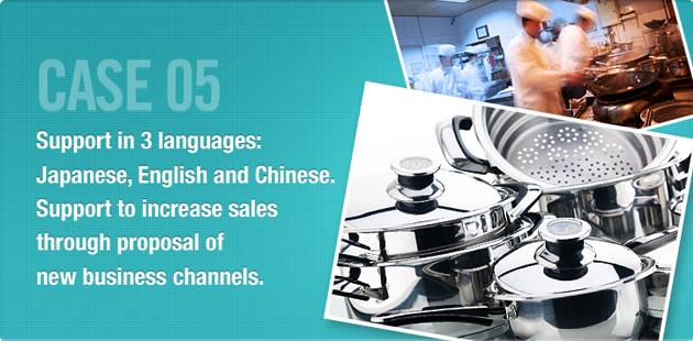 CASE05 Support in 3 languages: Japanese, English and Chinese.Support to Increase Sales through Proposal of New Business Channels.