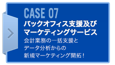 CASE07 バックオフィス支援及びマーケティングサービス